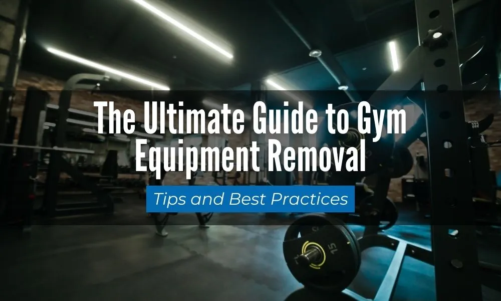 The Ultimate Guide to Gym Equipment Removal: Tips and Best Practices